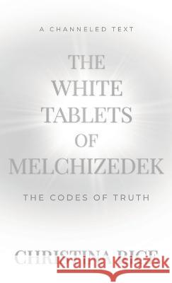 The White Tablets of Melchizedek: The Codes of Truth Christina Rice   9781959513056 Golden Hour Publishing - książka