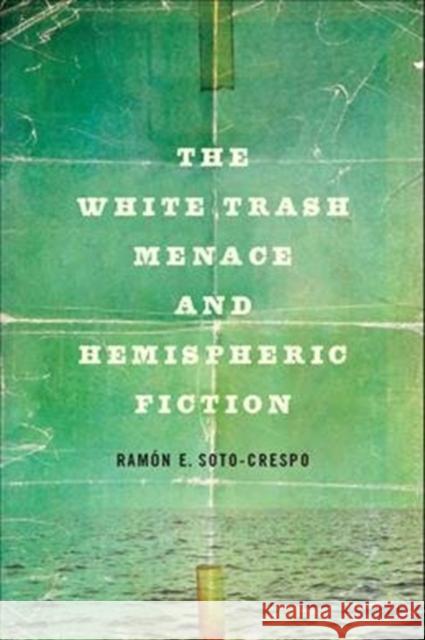 The White Trash Menace and Hemispheric Fiction Ramon E. Soto-Crespo 9780814214213 Ohio State University Press - książka