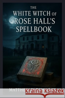 The White Witch of Rose Hall's SpellBook Matthew Petchinsky 9798330597161 Matthew Edward Petchinsky - książka