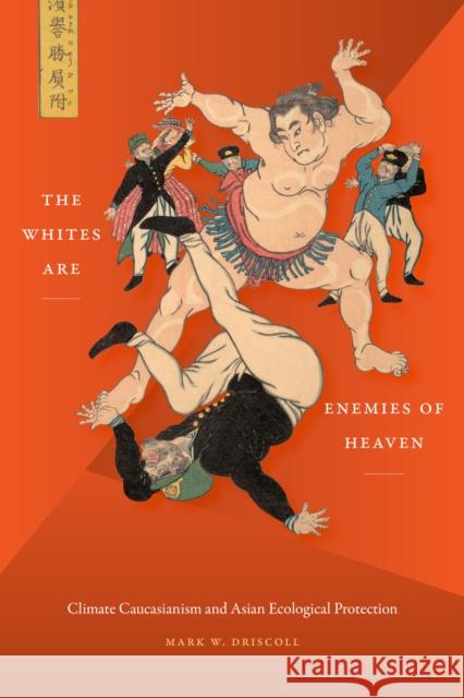 The Whites Are Enemies of Heaven: Climate Caucasianism and Asian Ecological Protection Mark Driscoll 9781478010166 Duke University Press - książka