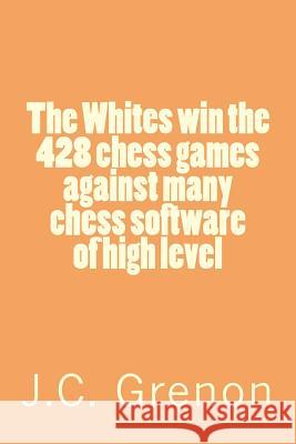 The Whites win the 428 chess games against many cheess software of high level Grenon, J. C. 9781491015193 Createspace - książka