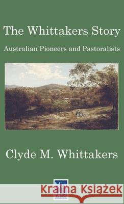 The Whittakers Story: Australian Pioneers and Pastoralists Mary Grant Bruce, Clyde M Whittakers 9780648098065 MIA MIA Digital Publishing Pty Ltd - książka