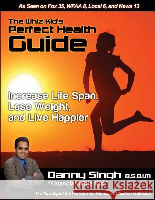 The Whiz Kid's Perfect Health Guide: The Teen who Refinanced his Mother's House and Car at 14 Singh, Danny 9781495342363 Createspace - książka