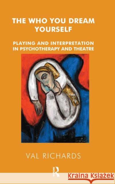 The Who You Dream Yourself: Playing and Interpretation in Psychotherapy and Theatre Val Richards 9780367105372 Routledge - książka