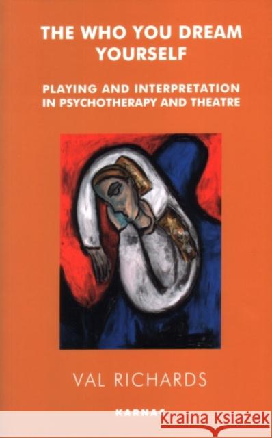 The Who You Dream Yourself: Playing and Interpretation in Psychotherapy and Theatre Val Richards 9781855753136 Karnac Books - książka