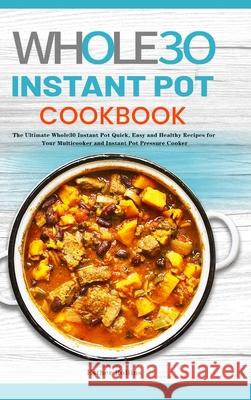 The Whole30 Instant Pot Cookbook: The Ultimate Whole30 Instant Pot Quick, Easy and Healthy Recipes for Your Multicooker and Instant Pot Pressure Cooke Esther Rollins 9781801219822 Rodney Barton - książka