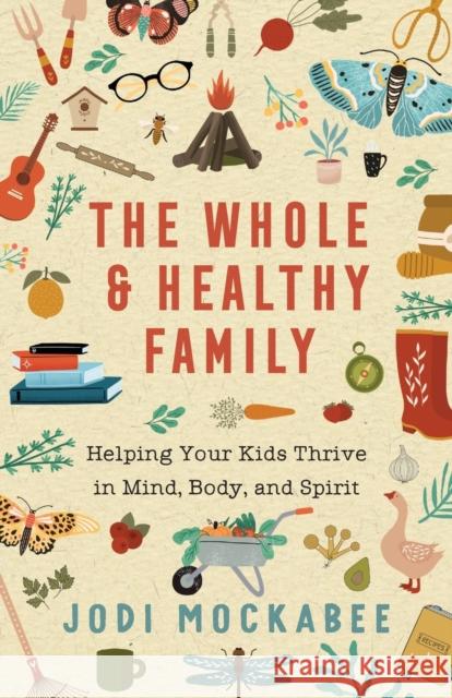 The Whole and Healthy Family – Helping Your Kids Thrive in Mind, Body, and Spirit Jodi Mockabee 9780800740139 Baker Publishing Group - książka