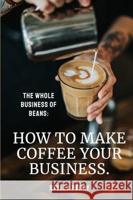 The Whole Business of Beans: How to Make Coffee Your Business Stella Perry 9781953714039 Natalia Stepanova - książka