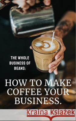 The Whole Business of Beans: How to Make Coffee Your Business Stella Perry 9781953714237 Natalia Stepanova - książka