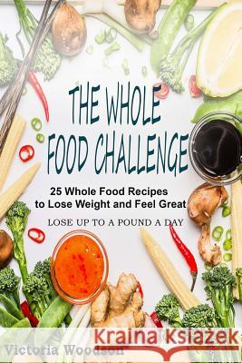 The Whole Food Challenge: 25 Whole Food Recipes to Lose Weight and Feel Great Victoria Woodson 9781979492256 Createspace Independent Publishing Platform - książka