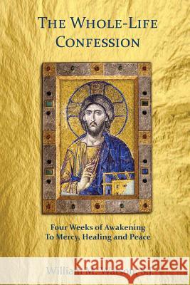 The Whole-Life Confession: Four Weeks of Awakening to Mercy, Healing and Peace Rev William M. Watso 9781533016881 Createspace Independent Publishing Platform - książka