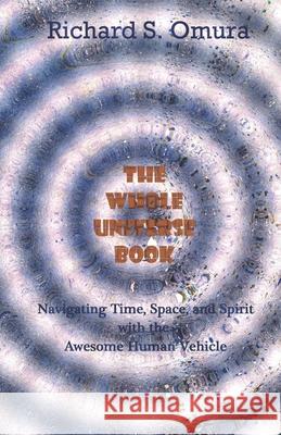 The Whole Universe Book: Navigating Time, Space and Spirit With The Awesome Human Vehicle Omura, Richard S. 9780615951959 Omra Infinite - książka