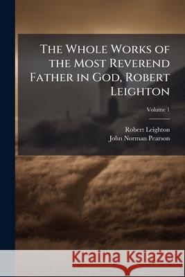 The Whole Works of the Most Reverend Father in God, Robert Leighton: To Which Is Prefixed, a Life of the Author, Volume 1 Robert Leighton 9781144965349  - książka
