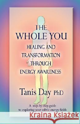 The Whole You: Healing and Transformation through Energy Awareness Day, Tanis 9780595459407 iUniverse - książka