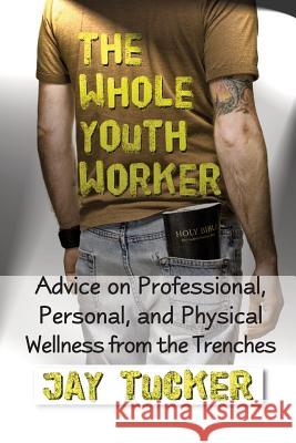 The Whole Youth Worker: Advice on Professional, Personal, and Physical Wellness from the Trenches Jay Tucker 9781932690811 Loving Healing Press - książka