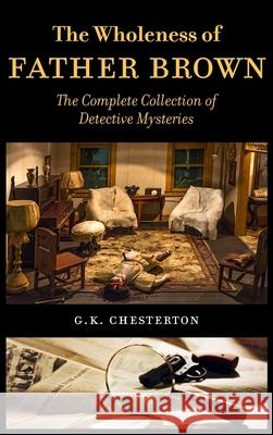 The Wholeness of Father Brown: The Complete Collection of Detective Mysteries G. K. Chesterton 9789187611230 Timaios Press - książka