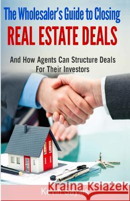 The Wholesaler's Guide to Closing Real Estate Deals: (and How Agents Can Structure Deals for Their Investors) Kevin Sayles 9781792881367 Independently Published - książka