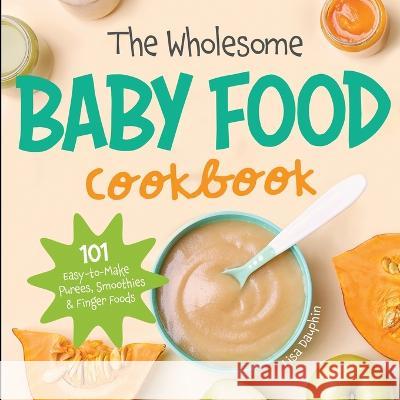 The Wholesome Baby Food Cookbook: 101 Easy-to-Make Purees, Smoothies & Finger Foods Lisa Dauphin   9781087949857 IngramSpark - książka