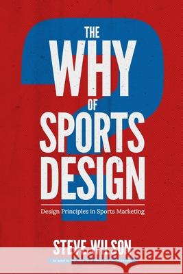 The Why of Sports Design: Design Principles in Sports Marketing Steve Wilson 9781987402476 Createspace Independent Publishing Platform - książka