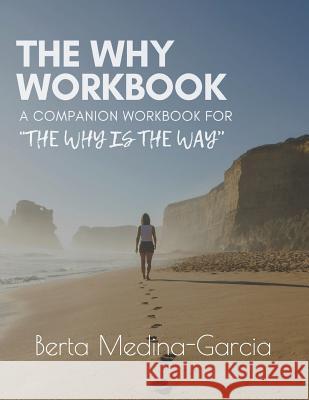 The Why Workbook: A Companion Workbook for the Why Is the Way Berta Medina-Garcia 9780986122125 Not Avail - książka