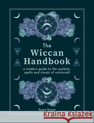 The Wiccan Handbook: A Modern Guide to the Symbols, Spells and Rituals of Witchcraft Susan Bowes 9780753734612 Octopus Publishing Group - książka