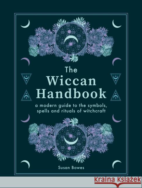 The Wiccan Handbook: A Modern Guide to the Symbols, Spells and Rituals of Witchcraft Susan Bowes 9781841816012 Octopus Publishing Group - książka