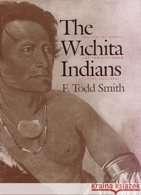 The Wichita Indians: Traders of Texas and the Southern Plains, 1540-1845 F. Todd Smith 9780890969526 Texas A&M University Press - książka
