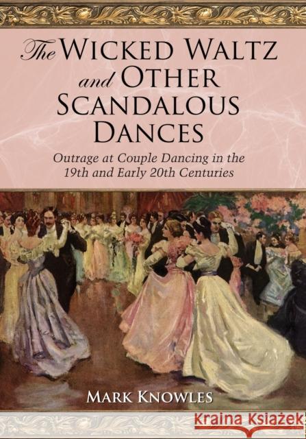 The Wicked Waltz and Other Scandalous Dances: Outrage at Couple Dancing in the 19th and Early 20th Centuries Knowles, Mark 9780786437085 McFarland & Company - książka