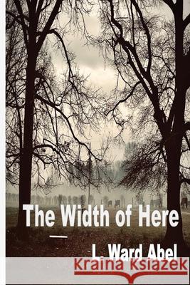 The Width of Here L. Ward Abel 9781774031490 Silver Bow Publishing - książka
