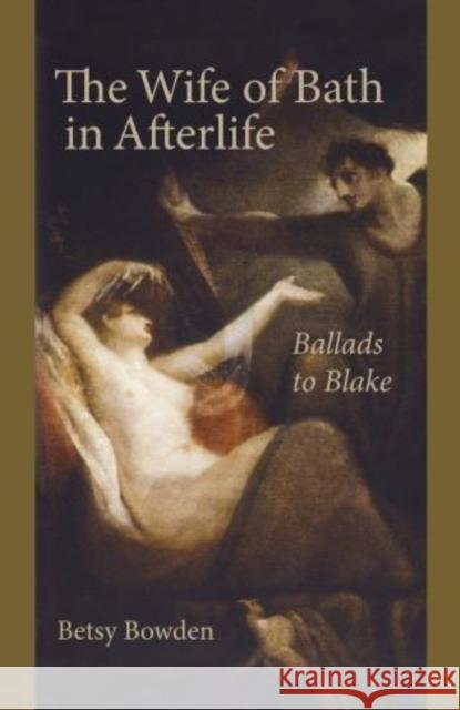 The Wife of Bath in Afterlife: Ballads to Blake Betsy Bowden 9781611462432 Lehigh University Press - książka
