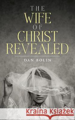 The Wife Of Christ Revealed Bolin, Dan 9781548654313 Createspace Independent Publishing Platform - książka