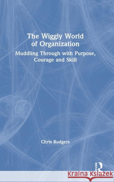 The Wiggly World of Organization: Muddling Through with Purpose, Courage and Skill Chris Rodgers 9780367744656 Routledge - książka