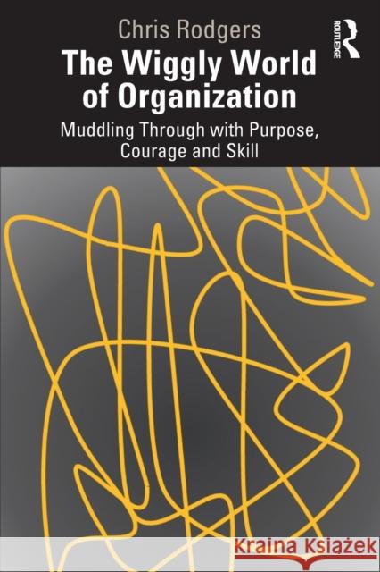 The Wiggly World of Organization: Muddling Through with Purpose, Courage and Skill Chris Rodgers 9780367744670 Routledge - książka