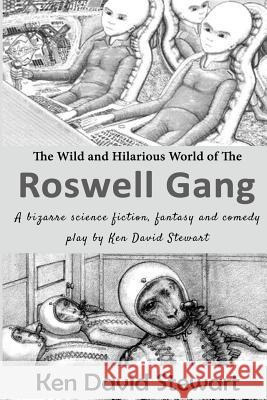 The Wild and Hilarious World of the Roswell Gang: A bizarre science fiction, fantasy and comedy play by Ken David Stewart Stewart, Ken David 9781505269963 Createspace - książka