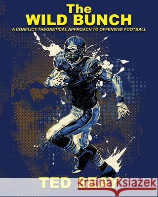 The Wild Bunch: A Conflict-Theoretical Approach to Offensive Football MR Edmond E. Sea 9781503245464 Createspace - książka