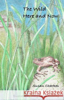 The Wild Here and Now Susan Charkes Mary Patten Priestley 9780615902142 Arboreality Press - książka