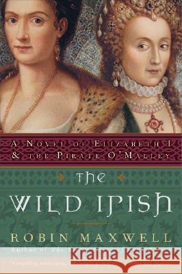 The Wild Irish: A Novel of Elizabeth I and the Pirate O'Malley Maxwell, Robin 9780060091439 HarperCollins Publishers - książka