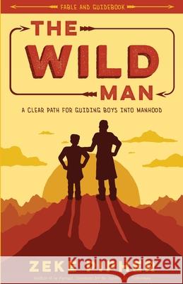 The Wild Man: A Clear Path for Guiding Boys into Manhood Zeke Pipher Bryan Clark Garrett Rolenc 9780997962727 Zeke Pipher - książka