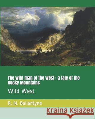 The Wild Man of the West: A Tale of the Rocky Mountains: Wild West Robert Michael Ballantyne 9781730946363 Independently Published - książka