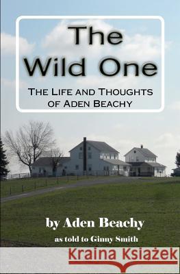 The Wild One: The Life and Thoughts of Aden Beachy MR Aden Beachy Virginia (Ginny) Smith 9781463512033 Createspace - książka