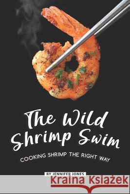 The Wild Shrimp Swim: Cooking Shrimp the Right Way Jennifer Jones 9781080741830 Independently Published - książka