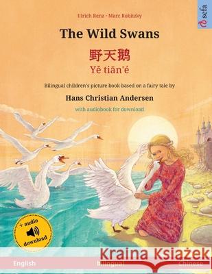 The Wild Swans - 野天鹅 - Yě tiān'é (English - Chinese): Bilingual children's book based on a fairy tale by Hans Christian Andersen, with audiobook for download Ulrich Renz, Marc Robitzky, Isabel Zhang 9783739975429 Sefa Verlag - książka