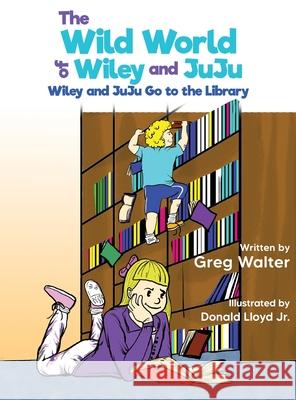 The Wild World of Wiley and JuJu: Wiley and JuJu Go to the Library Greg Walter 9781612449296 Halo Publishing International - książka