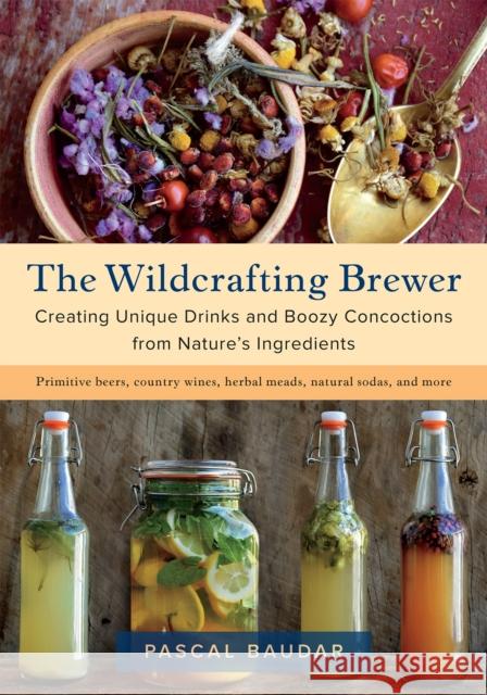 The Wildcrafting Brewer: Creating Unique Drinks and Boozy Concoctions from Nature's Ingredients Pascal Baudar 9781603587181 Chelsea Green Publishing Co - książka