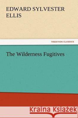 The Wilderness Fugitives Edward Sylvester Ellis 9783847218531 Tredition Classics - książka
