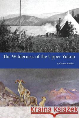 The Wilderness of the Upper Yukon Charles Sheldon 9781500459802 Createspace - książka