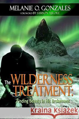 THE Wilderness Treatment: Finding Beauty in His Brokenness Melanie O. Gonzales 9781365069390 Lulu.com - książka
