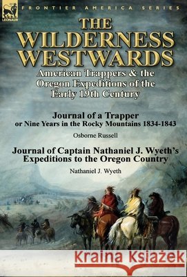 The Wilderness Westwards: American Trappers & the Oregon Expeditions of the Early 19th Century-Journal of a Trapper or Nine Years in the Rocky M Osborne Russell Nathaniel J. Wyeth 9781782823476 Leonaur Ltd - książka