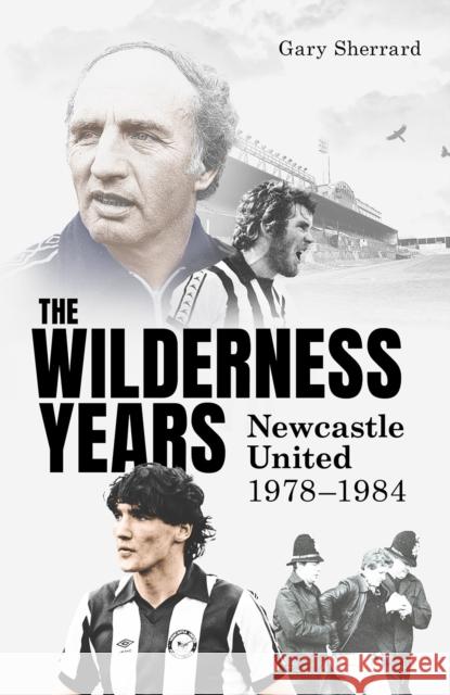 The Wilderness Years: Newcastle United 1978-1984 Gary Sherrard 9781836801450 Pitch Publishing Ltd - książka