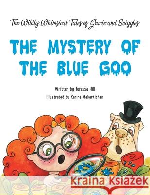 The Wildly Whimsical Tales of GRACIE & SNIGGLES: The Mystery of the Blue Goo Teressa Hill, Karine Makartichan 9781665505994 Authorhouse - książka